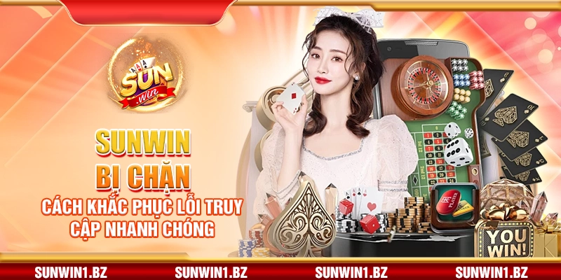 Sunwin bị chặn – Cách khắc phục lỗi truy cập nhanh chóng